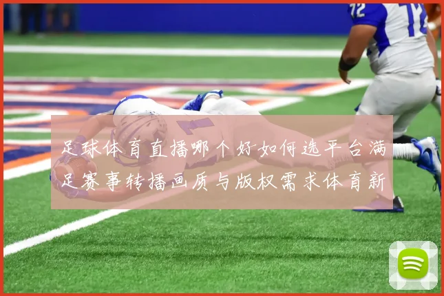 足球体育直播哪个好如何选平台满足赛事转播画质与版权需求体育新闻事件解读
