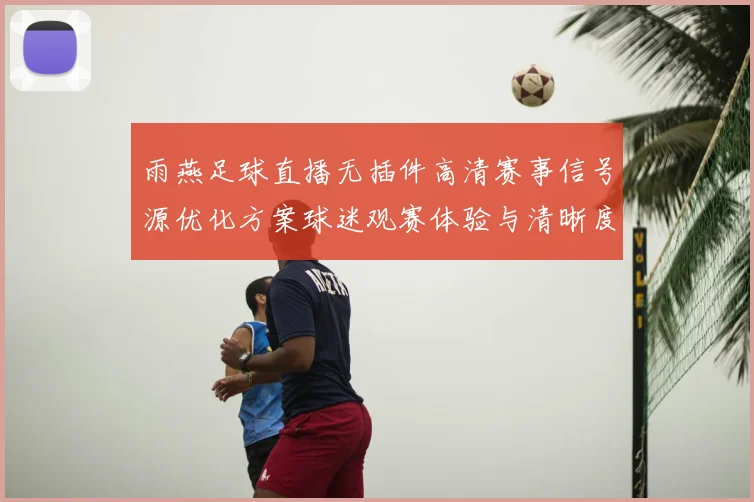 雨燕足球直播无插件高清赛事信号源优化方案球迷观赛体验与清晰度提升